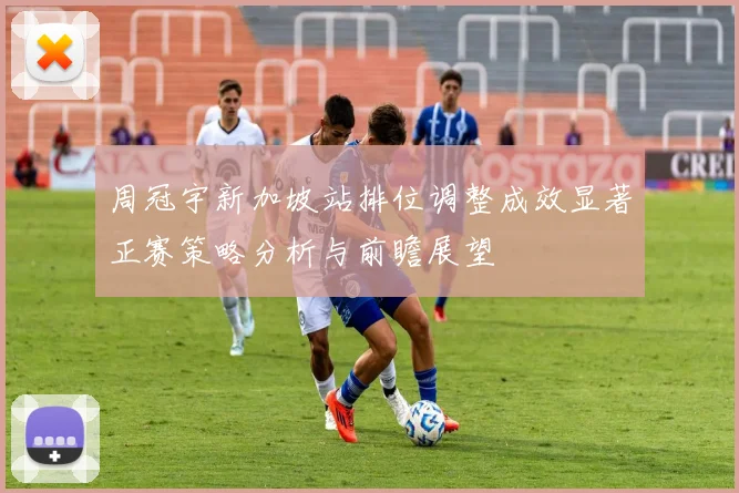 周冠宇新加坡站排位调整成效显著正赛策略分析与前瞻展望